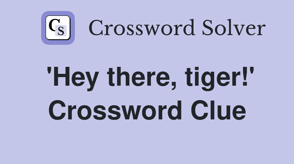 'Hey there, tiger!' - Crossword Clue Answers - Crossword Solver